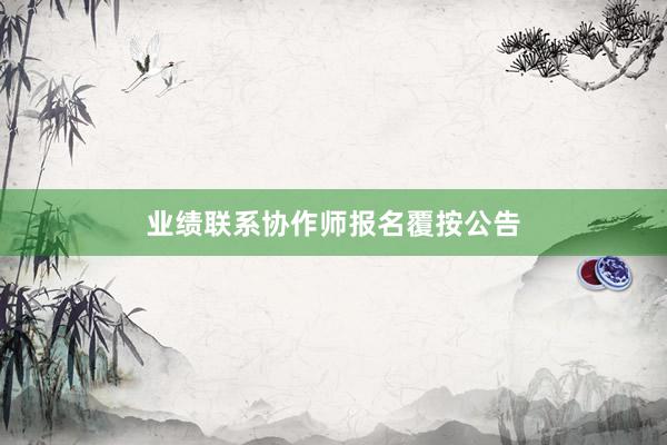 业绩联系协作师报名覆按公告
