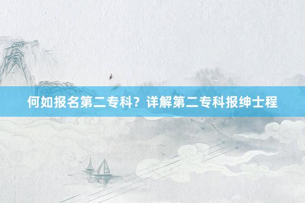 何如报名第二专科？详解第二专科报绅士程