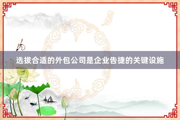 选拔合适的外包公司是企业告捷的关键设施