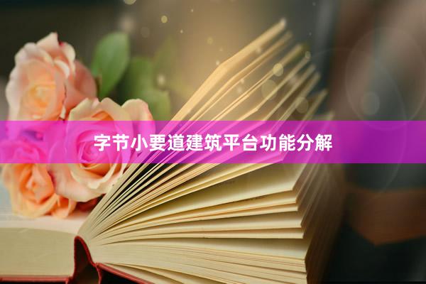 字节小要道建筑平台功能分解