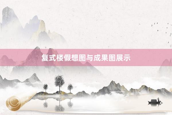复式楼假想图与成果图展示