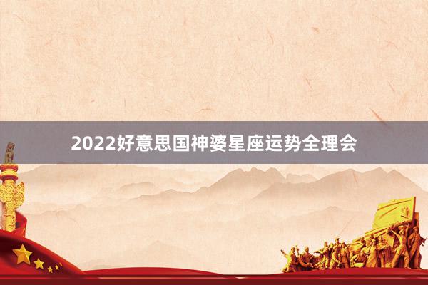 2022好意思国神婆星座运势全理会
