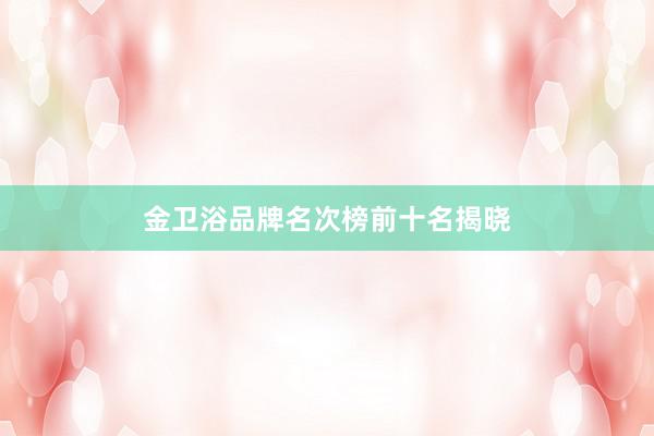 金卫浴品牌名次榜前十名揭晓