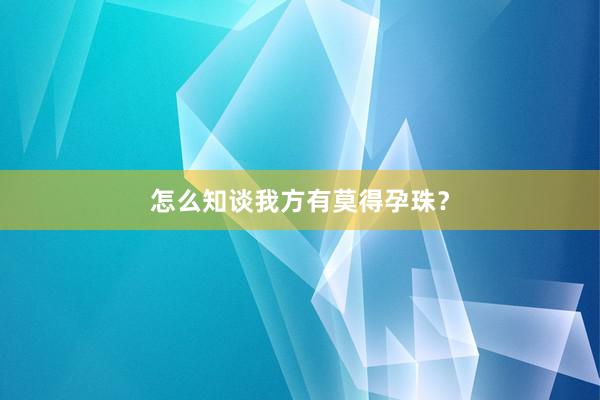 怎么知谈我方有莫得孕珠？