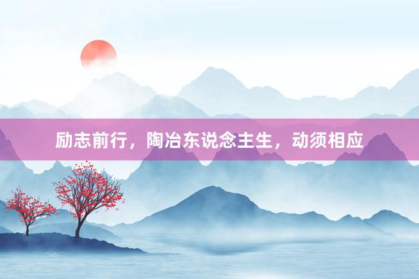 励志前行，陶冶东说念主生，动须相应