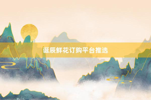 诞辰鲜花订购平台推选