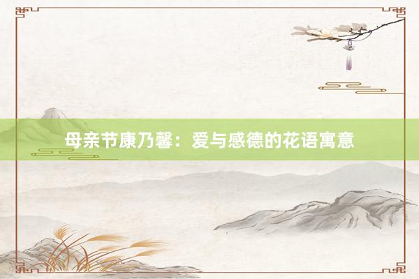 母亲节康乃馨：爱与感德的花语寓意