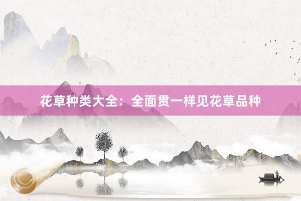 花草种类大全：全面贯一样见花草品种